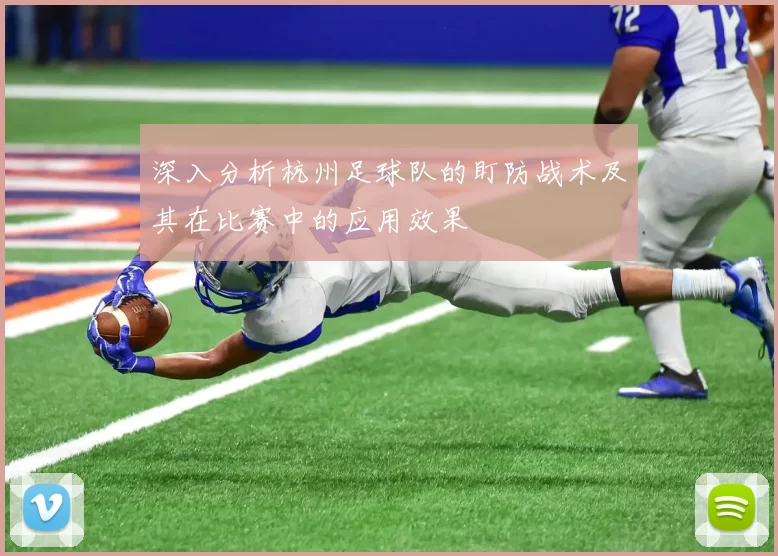 深入分析杭州足球队的盯防战术及其在比赛中的应用效果