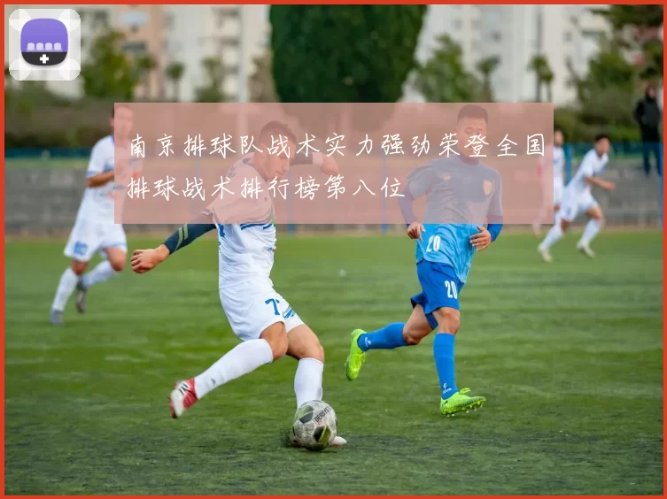 南京排球队战术实力强劲荣登全国排球战术排行榜第八位