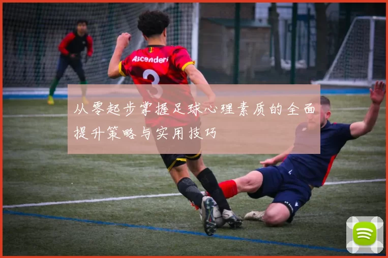 从零起步掌握足球心理素质的全面提升策略与实用技巧
