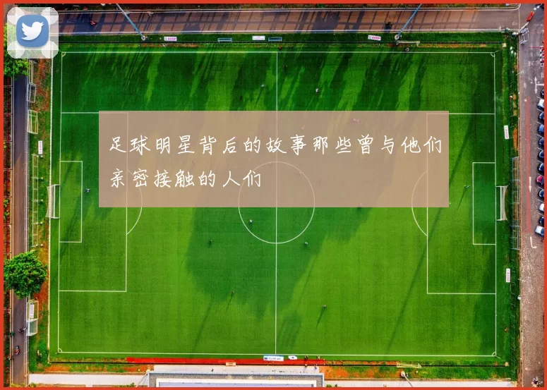 足球明星背后的故事那些曾与他们亲密接触的人们