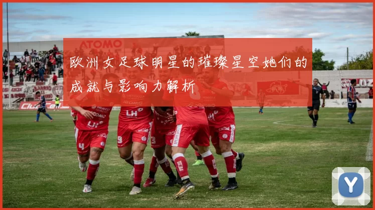 欧洲女足球明星的璀璨星空她们的成就与影响力解析