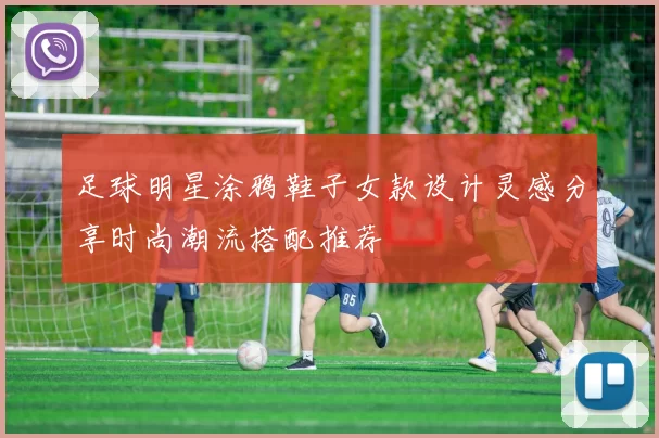 足球明星涂鸦鞋子女款设计灵感分享时尚潮流搭配推荐