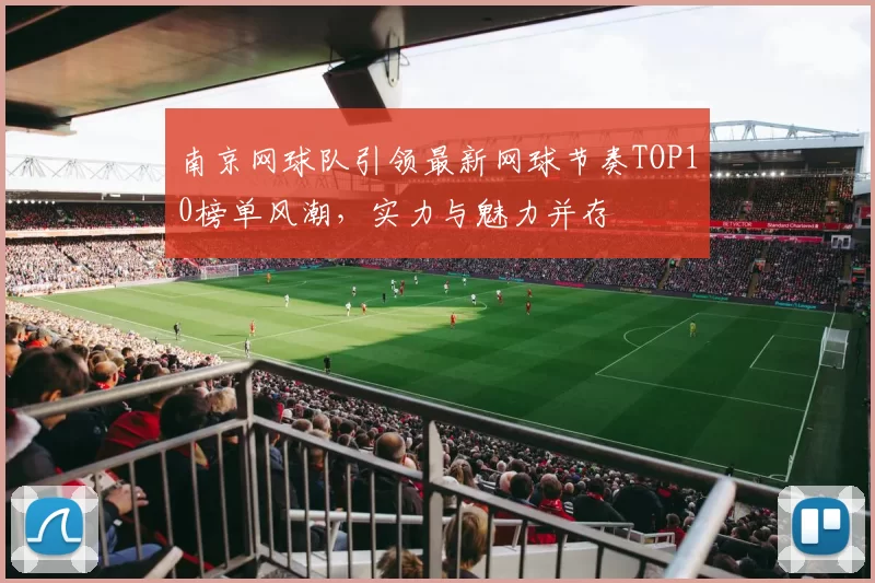 南京网球队引领最新网球节奏TOP10榜单风潮，实力与魅力并存