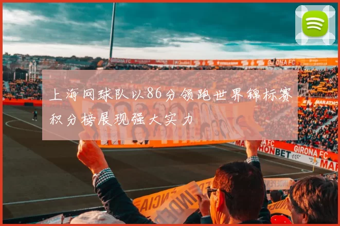 上海网球队以86分领跑世界锦标赛积分榜展现强大实力