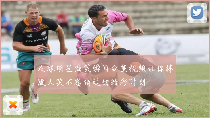 足球明星搞笑瞬间合集视频让你捧腹大笑不容错过的精彩时刻