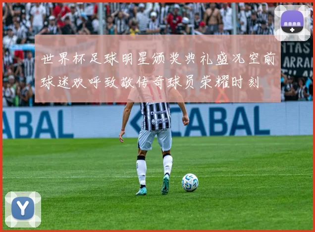 世界杯足球明星颁奖典礼盛况空前球迷欢呼致敬传奇球员荣耀时刻